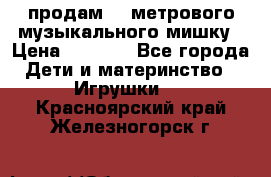 продам 1,5метрового музыкального мишку › Цена ­ 2 500 - Все города Дети и материнство » Игрушки   . Красноярский край,Железногорск г.